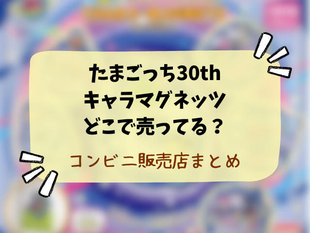 たまごっち30thキャラマグネッツどこで売ってる？販売店やコンビニ在庫情報を徹底調査！
