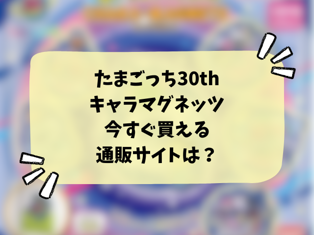 たまごっち30thキャラマグネッツどこで売ってる？販売店やコンビニ在庫情報を徹底調査！