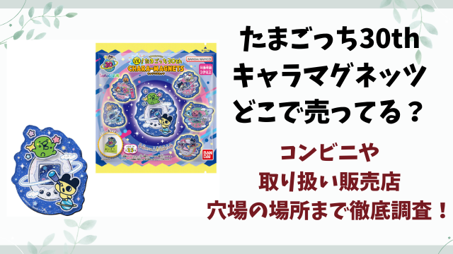 たまごっち30thキャラマグネッツどこで売ってる？販売店やコンビニ在庫情報を徹底調査！