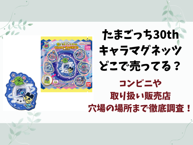 たまごっち30thキャラマグネッツどこで売ってる？販売店やコンビニ在庫情報を徹底調査！