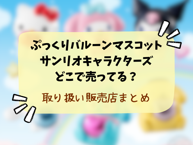 ぷっくりバルーンマスコット サンリオキャラクターズどこで売ってる？コンビニや取り扱い販売店まとめ