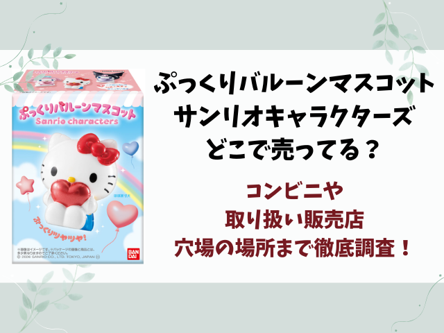 ぷっくりバルーンマスコット サンリオキャラクターズどこで売ってる？コンビニや取り扱い販売店まとめ