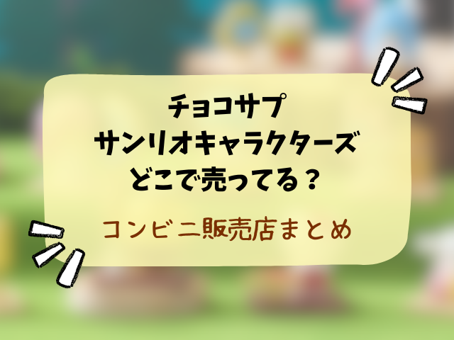 チョコサプ サンリオキャラクターズどこで売ってる？コンビニや取り扱い販売店まとめ