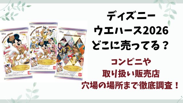 ディズニーウエハース2026どこに売ってる？コンビニや取り扱い販売店を徹底調査！