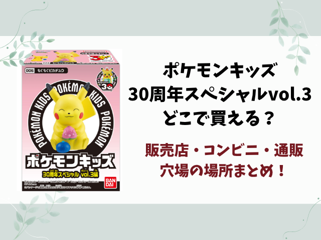ポケモンキッズ30周年スペシャルvol.3売り切れ？どこで買えるのかコンビニや取り扱い販売店を徹底リサーチ！