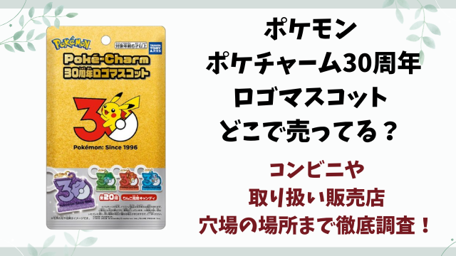 ポケモン ポケチャーム30周年ロゴマスコットどこで売ってる？コンビニ・販売店や穴場を徹底調査！