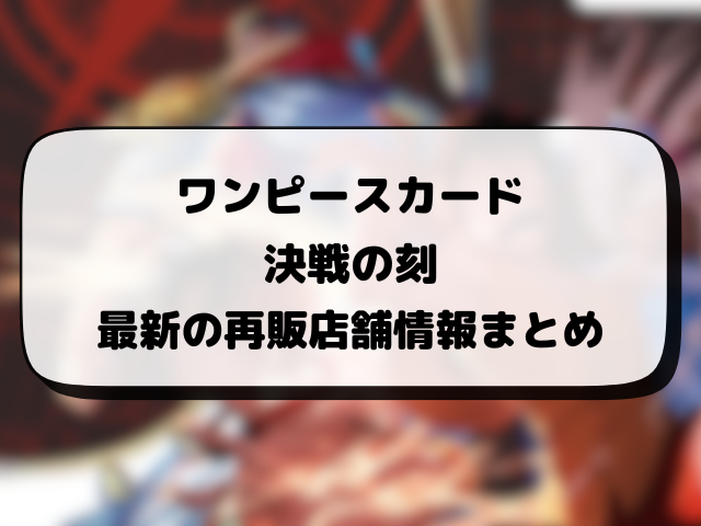 ワンピースカード『決戦の刻』再販はいつ？在庫あり店舗・抽選情報まとめ