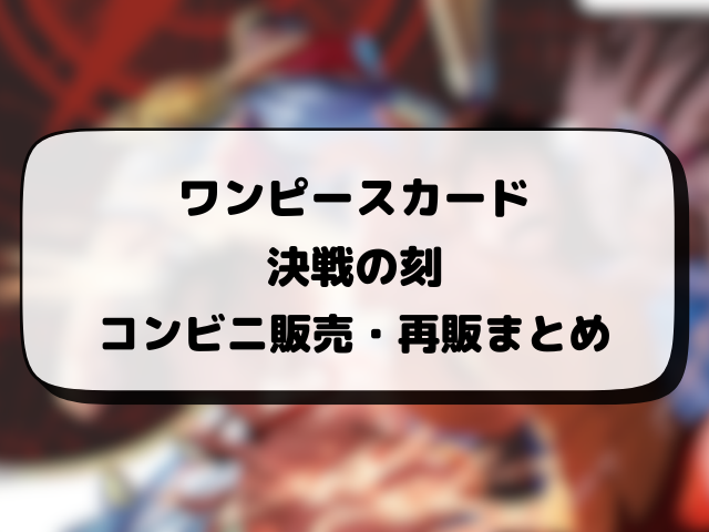 ワンピースカード『決戦の刻』再販はいつ？在庫あり店舗・抽選情報まとめ