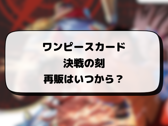ワンピースカード『決戦の刻』再販はいつ？在庫あり店舗・抽選情報まとめ
