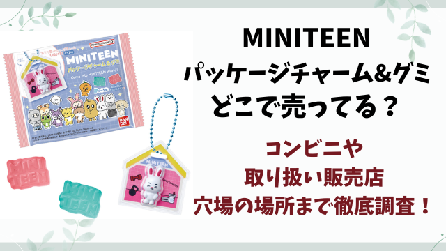 MINITEEN パッケージチャーム&グミはどこで売ってる？コンビニ・販売店舗や穴場を徹底解説！