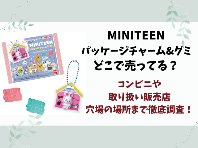 MINITEEN パッケージチャーム&グミはどこで売ってる？コンビニ・販売店舗や穴場を徹底解説！