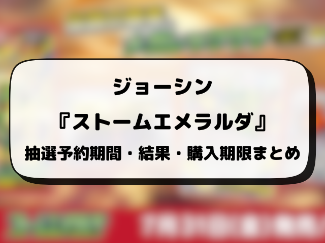 【ジョーシン】ストームエメラルダの抽選予約はいつから？応募条件や抽選結果日・販売まとめ