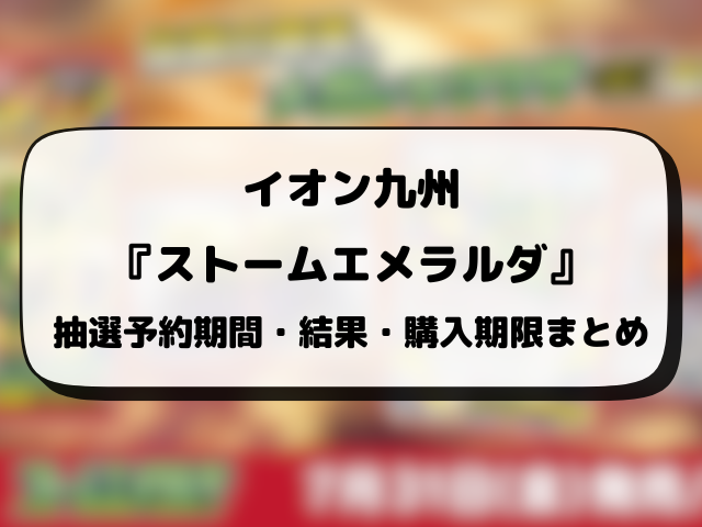 イオンスタイル・キッズリパブリック『ストームエメラルダ』抽選・予約情報！応募方法や抽選結果日まとめ