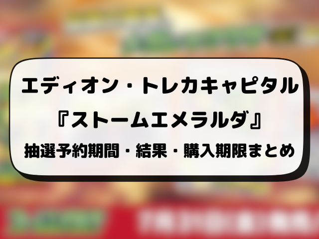 エディオン・トレカキャピタル『ストームエメラルダ』抽選予約はいつから？応募方法から抽選結果日までご紹介！