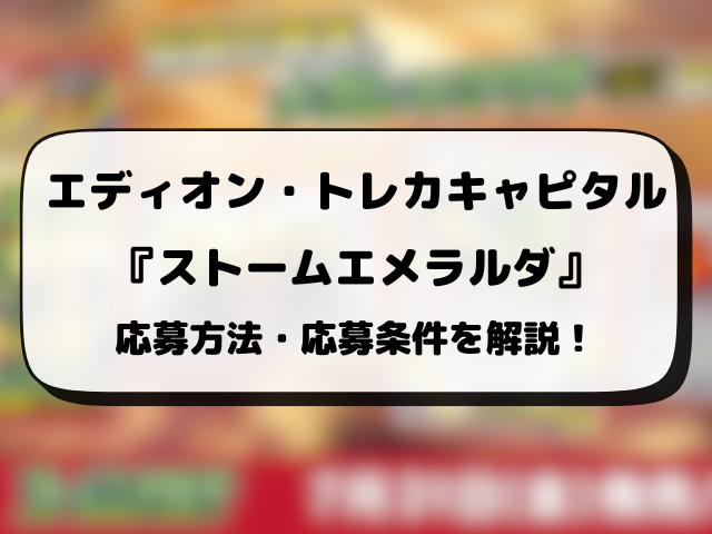 エディオン・トレカキャピタル『ストームエメラルダ』抽選予約はいつから？応募方法から抽選結果日までご紹介！