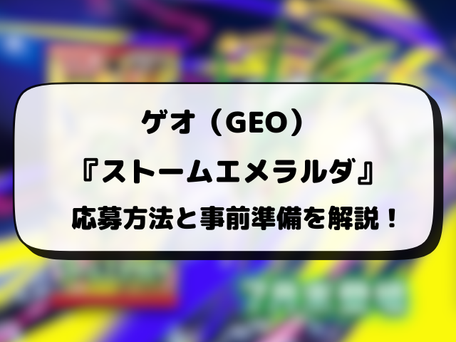 ゲオ（GEO）『ストームエメラルダ』抽選予約はいつから？抽選期間・抽選結果日・応募方法を徹底解説！