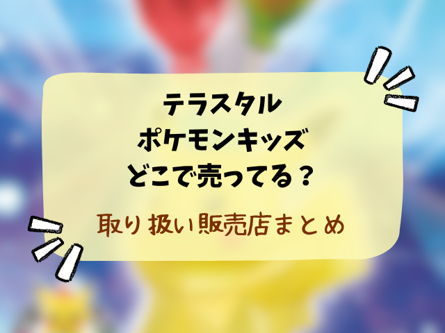 テラスタルポケモンキッズどこで売ってる？コンビニや取り扱い販売店を徹底調査！