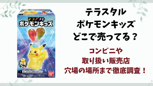 テラスタルポケモンキッズどこで売ってる？コンビニや取り扱い販売店を徹底調査！