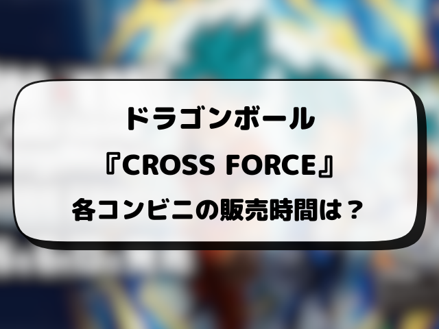 ドラゴンボール『CROSS FORCE』コンビニ販売はどこ？販売時間や穴場の場所を徹底調査！