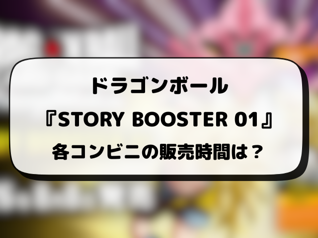 ドラゴンボール『STORY BOOSTER 01』コンビニ販売はどこ？販売時間や穴場の場所を徹底調査！