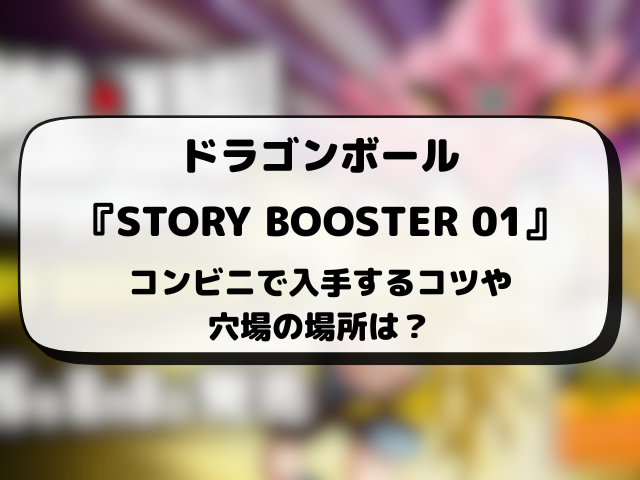 ドラゴンボール『STORY BOOSTER 01』コンビニ販売はどこ？販売時間や穴場の場所を徹底調査！