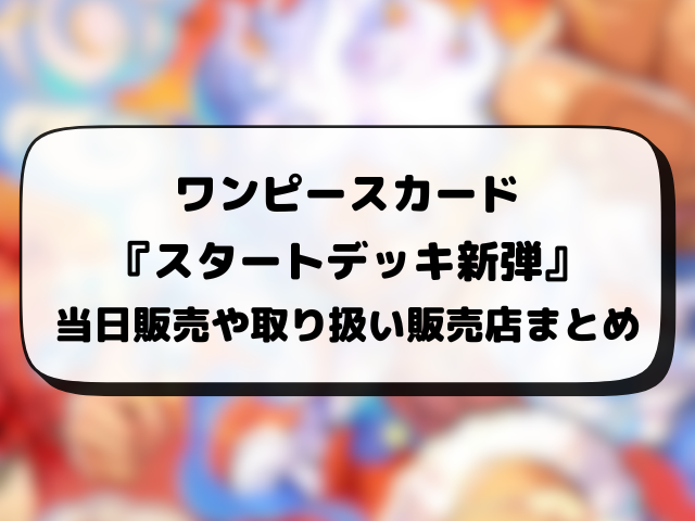 ワンピースカード『スタートデッキ』新弾はどこで売ってる？当日販売や取り扱い販売店まとめ