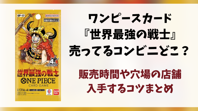 ワンピースカード『世界最強の戦士』売ってるコンビニはどこ？何時から販売か開始時間や穴場の場所まとめ