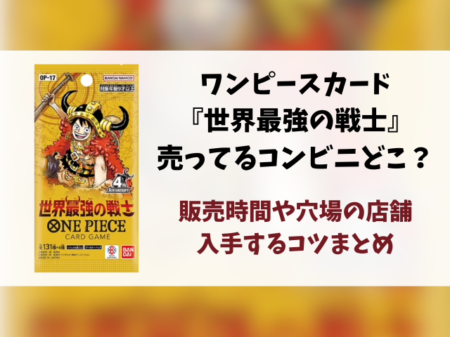ワンピースカード『世界最強の戦士』売ってるコンビニはどこ？何時から販売か開始時間や穴場の場所まとめ