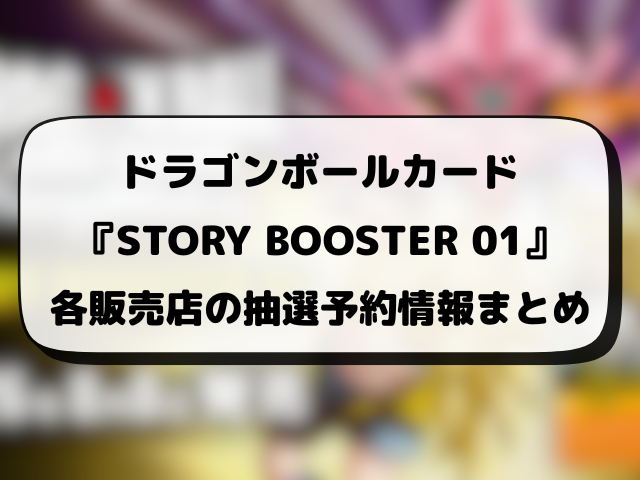 【ドラゴンボールカード】STORY BOOSTER 01の抽選・予約・販売店の応募情報まとめ！