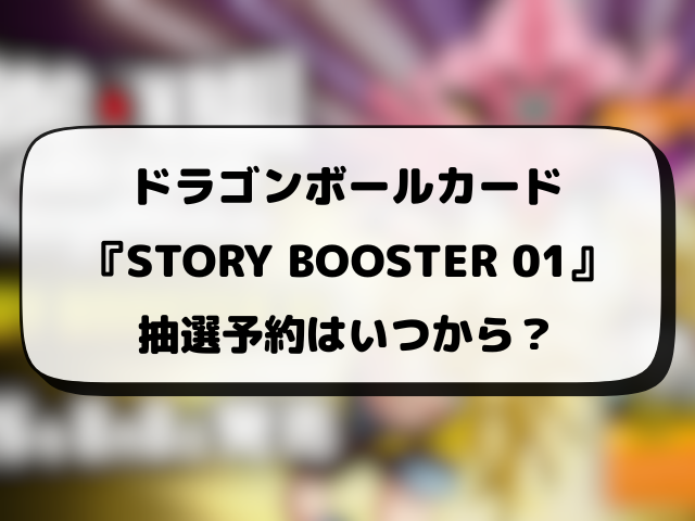 【ドラゴンボールカード】STORY BOOSTER 01の抽選・予約・販売店の応募情報まとめ！
