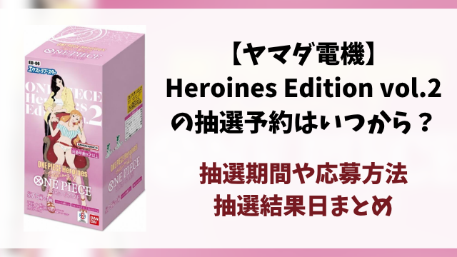 【ヤマダ電機】Heroines Edition vol.2の抽選予約はいつから？応募条件や抽選結果日・販売まとめ