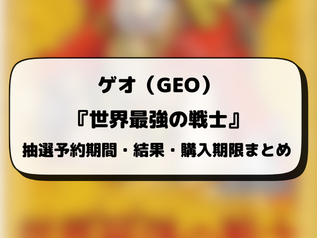 ゲオ（GEO）『世界最強の戦士』抽選・予約情報まとめ！応募方法も徹底解説！