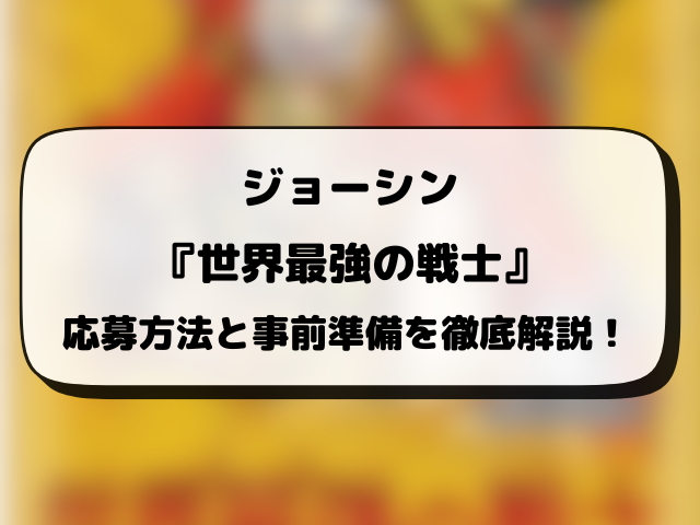 ジョーシン（Joshin）『世界最強の戦士』抽選・予約情報まとめ！応募方法も徹底解説！