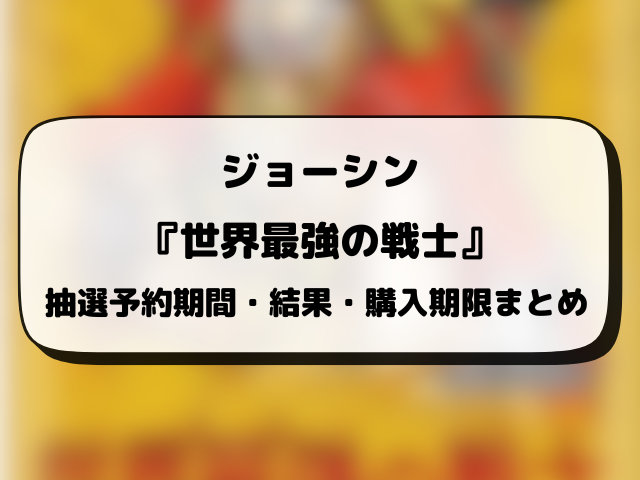 ジョーシン（Joshin）『世界最強の戦士』抽選・予約情報まとめ！応募方法も徹底解説！
