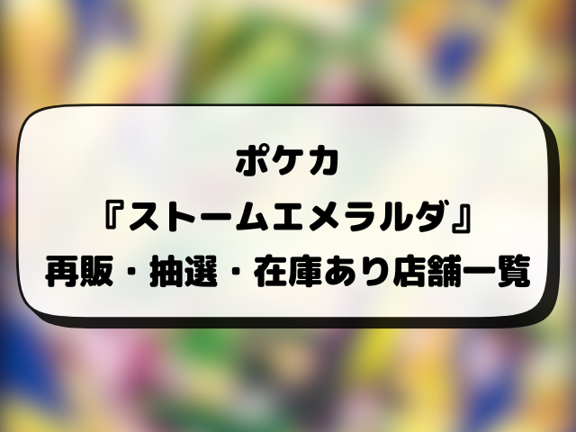 ポケカ『ストームエメラルダ』の再販はいつ？再販・抽選・在庫あり販売店情報まとめ
