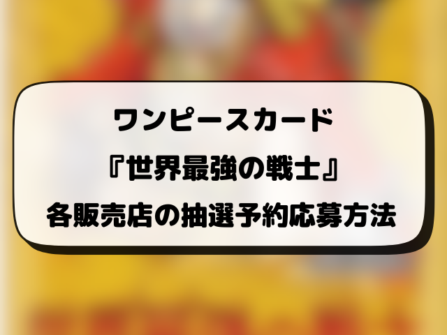ワンピースカード『世界最強の戦士』抽選予約の最新情報まとめ！販売店の応募方法もご紹介！