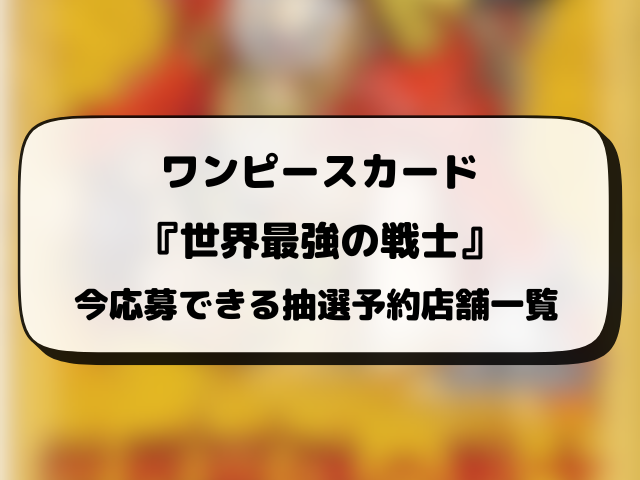ワンピースカード『世界最強の戦士』抽選予約の最新情報まとめ！販売店の応募方法もご紹介！