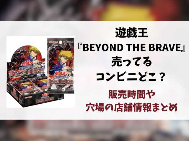 遊戯王『BEYOND THE BRAVE』売ってるコンビニどこ？販売時間や穴場の店舗情報まとめ