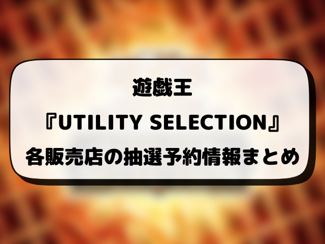 遊戯王『UTILITY SELECTION』抽選予約はいつから？販売店の応募方法まとめ！
