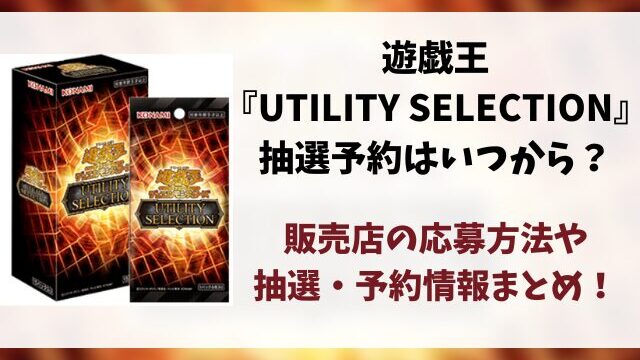 遊戯王『UTILITY SELECTION』抽選予約はいつから？販売店の応募方法まとめ！