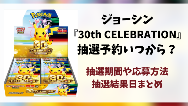 【ジョーシン】30th celebration抽選予約はいつから？ポケモン30周年の応募方法や抽選結果日・販売まとめ