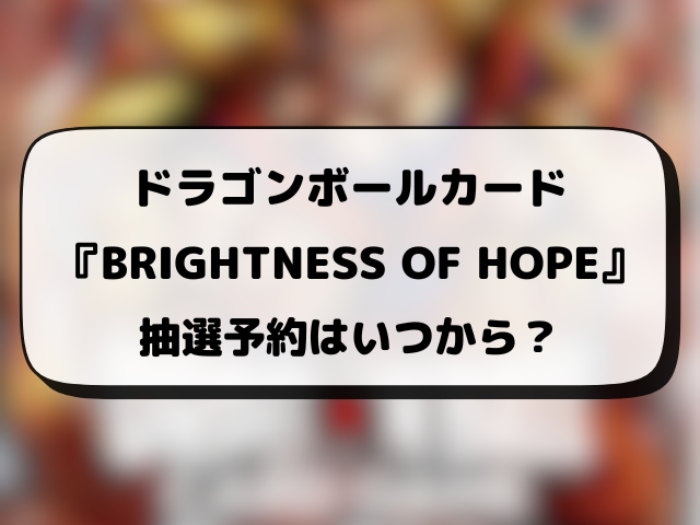 【ドラゴンボールカード】BRIGHTNESS OF HOPEの抽選・予約・販売店情報まとめ！