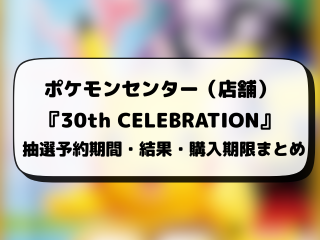 【ポケモンセンター・ポケセンオンライン】30th CELEBRATION抽選予約はいつから？ポケモン30周年の応募方法も徹底調査！