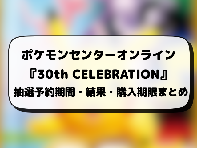 【ポケモンセンター・ポケセンオンライン】30th CELEBRATION抽選予約はいつから？ポケモン30周年の応募方法も徹底調査！