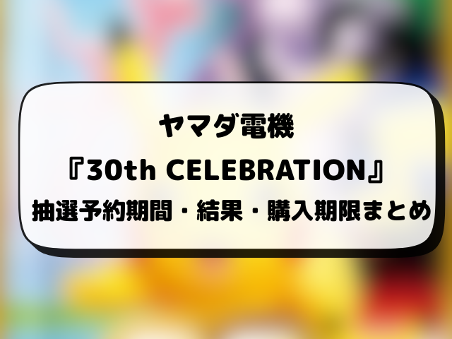【ヤマダ電機】30th CELEBRATIONの抽選予約はいつから？応募条件や抽選結果日・販売まとめ