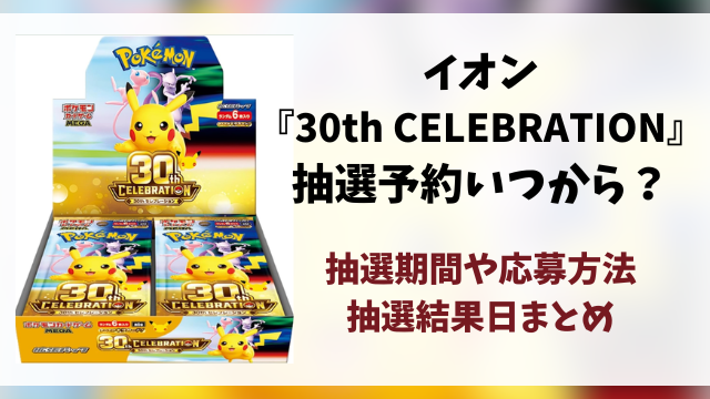 【イオン】ポケカ30周年の抽選予約いつから？『30th celebration』の応募方法や抽選結果日まとめ