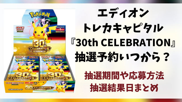 エディオン・トレカキャピタル『30th celebration』抽選予約はいつから？ポケモン30周年の応募方法や抽選結果日まで徹底解説！