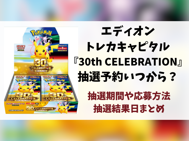 エディオン・トレカキャピタル『30th celebration』抽選予約はいつから？ポケモン30周年の応募方法や抽選結果日まで徹底解説！