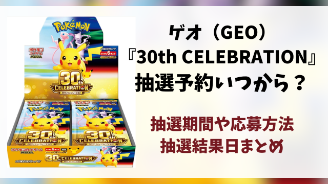 ゲオ（GEO）『30th celebration』抽選予約はいつから？ポケモン30周年の抽選期間・抽選結果日・応募方法を徹底解説！