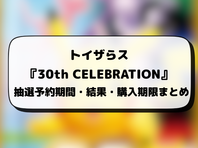 トイザらス『30th CELEBRATION』抽選予約はいつから？応募方法から抽選結果日まで徹底解説！